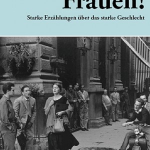 Frauen! Starke Erzählungen über das starke Geschlecht